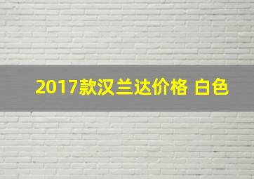 2017款汉兰达价格 白色